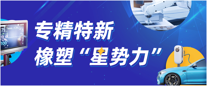 专精特新橡塑“星势力”——CHINAPLAS聚焦专精特新